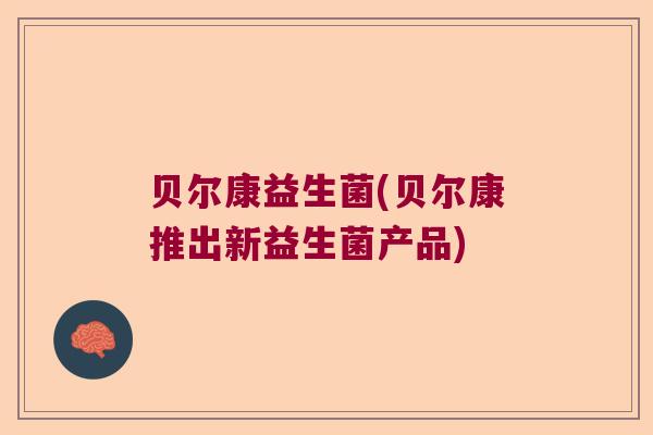 贝尔康益生菌(贝尔康推出新益生菌产品) 贝尔康益生菌(贝尔康推出新益生菌产品)