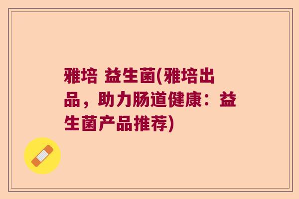 雅培 益生菌(雅培出品,助力肠道健康:益生菌产品推荐) 雅培 益生菌(雅培出品,助力肠道健康:益生菌产品推荐)