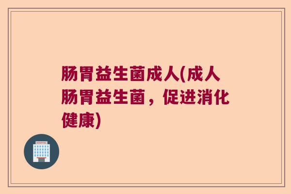 肠胃益生菌成人(成人肠胃益生菌，促进消化健康)