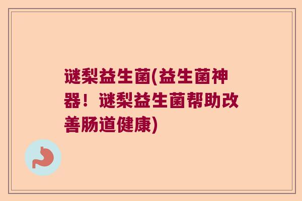 谜梨益生菌(益生菌神器!谜梨益生菌帮助改善肠道健康) 谜梨益生菌(益生菌神器!谜梨益生菌帮助改善肠道健康)
