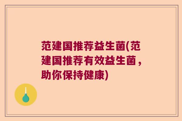 范建国推荐益生菌(范建国推荐有效益生菌，助你保持健康)
