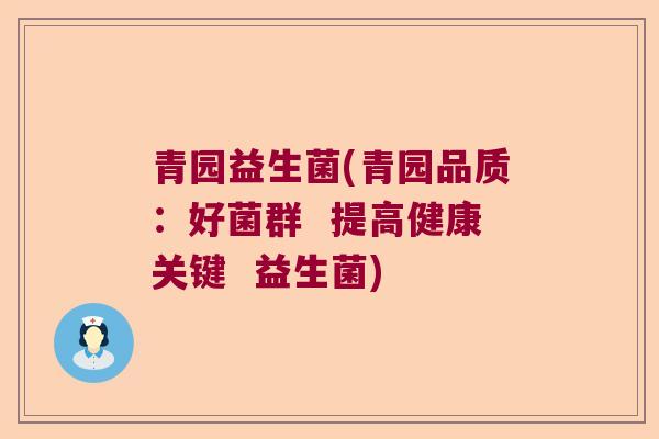 青园益生菌(青园品质：好菌群  提高健康关键  益生菌)