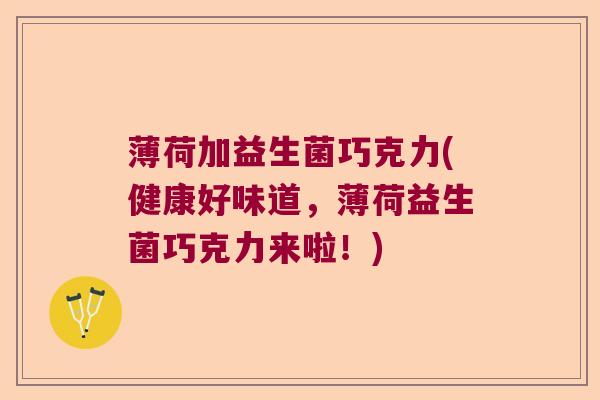 薄荷加益生菌巧克力(健康好味道，薄荷益生菌巧克力来啦！)