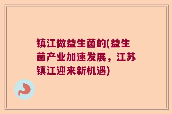 镇江做益生菌的(益生菌产业加速发展,江苏镇江迎来新机遇) 镇江做益生菌的(益生菌产业加速发展,江苏镇江迎来新机遇)