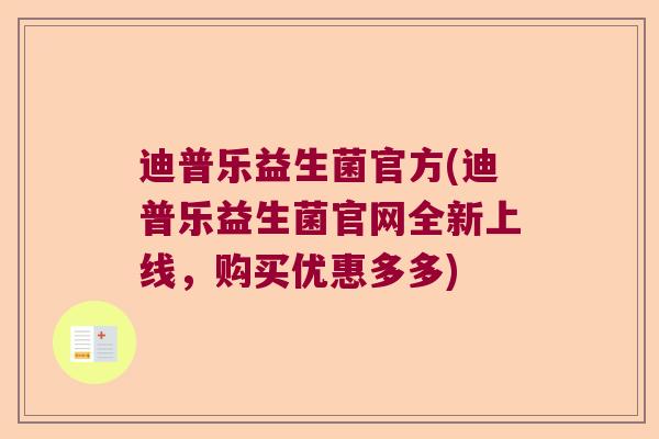 迪普乐益生菌官方(迪普乐益生菌官网全新上线，购买优惠多多)
