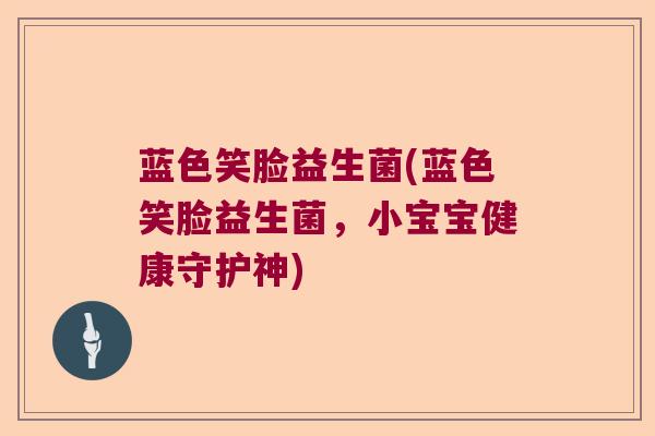 蓝色笑脸益生菌(蓝色笑脸益生菌，小宝宝健康守护神)