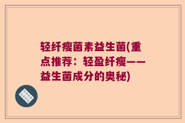 轻纤瘦菌素益生菌(重点推荐：轻盈纤瘦——益生菌成分的奥秘)