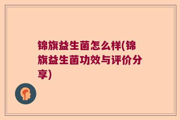 锦旗益生菌怎么样(锦旗益生菌功效与评价分享) 锦旗益生菌怎么样(锦旗益生菌功效与评价分享)