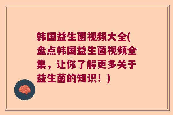 韩国益生菌视频大全(盘点韩国益生菌视频全集，让你了解更多关于益生菌的知识！)