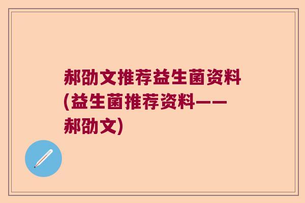 郝劭文推荐益生菌资料(益生菌推荐资料——郝劭文) 郝劭文推荐益生菌资料(益生菌推荐资料——郝劭文)