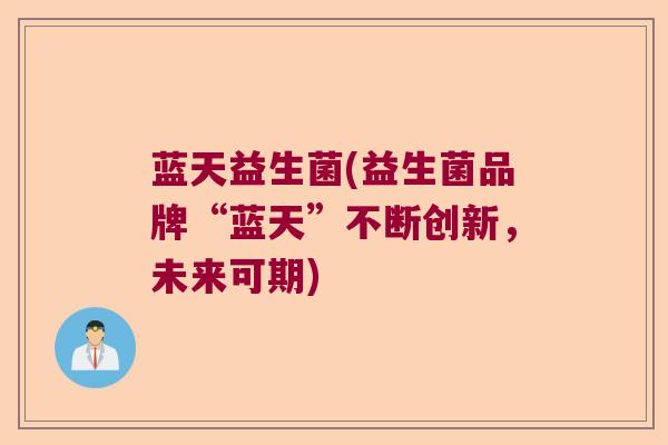 蓝天益生菌(益生菌品牌“蓝天”不断创新,未来可期) 蓝天益生菌(益生菌品牌“蓝天”不断创新,未来可期)