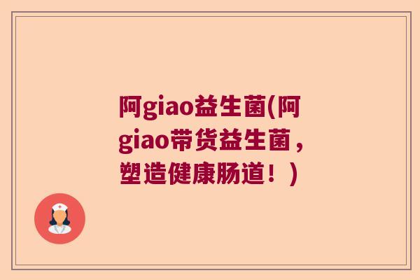 阿giao益生菌(阿giao带货益生菌，塑造健康肠道！)
