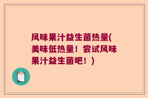 风味果汁益生菌热量(美味低热量！尝试风味果汁益生菌吧！)