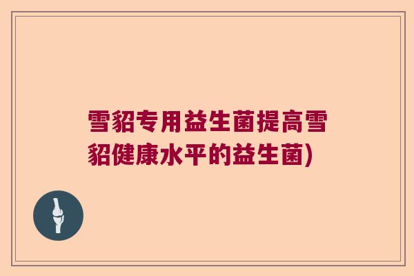 雪貂专用益生菌提高雪貂健康水平的益生菌) 雪貂专用益生菌提高雪貂健康水平的益生菌)