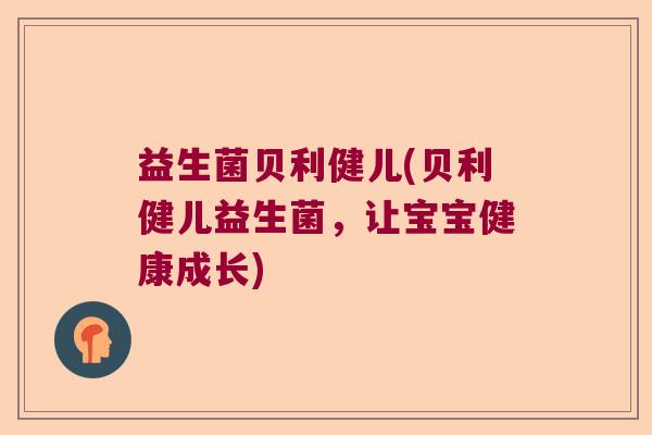 益生菌贝利健儿(贝利健儿益生菌,让宝宝健康成长) 益生菌贝利健儿(贝利健儿益生菌,让宝宝健康成长)
