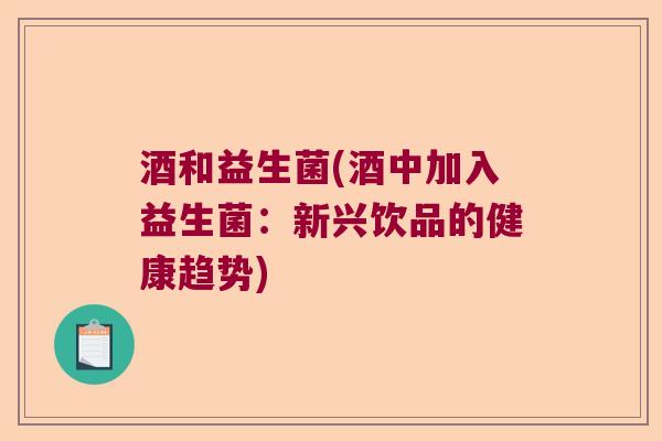 酒和益生菌(酒中加入益生菌：新兴饮品的健康趋势)