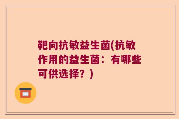 靶向抗敏益生菌(抗敏作用的益生菌:有哪些可供选择?) 靶向抗敏益生菌(抗敏作用的益生菌:有哪些可供选择?)