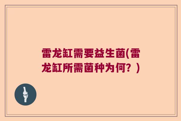 雷龙缸需要益生菌(雷龙缸所需菌种为何？)