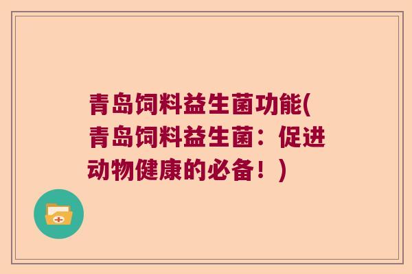 青岛饲料益生菌功能(青岛饲料益生菌:促进动物健康的必备!) 青岛饲料益生菌功能(青岛饲料益生菌:促进动物健康的必备!)