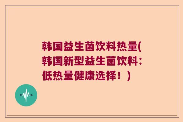 韩国益生菌饮料热量(韩国新型益生菌饮料：低热量健康选择！)