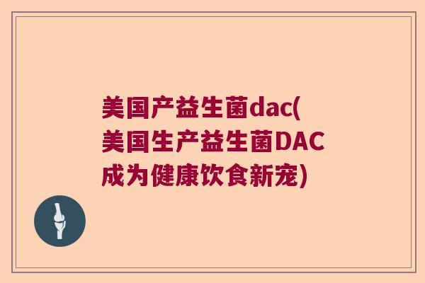 美国产益生菌dac(美国生产益生菌DAC成为健康饮食新宠) 美国产益生菌dac(美国生产益生菌DAC成为健康饮食新宠)