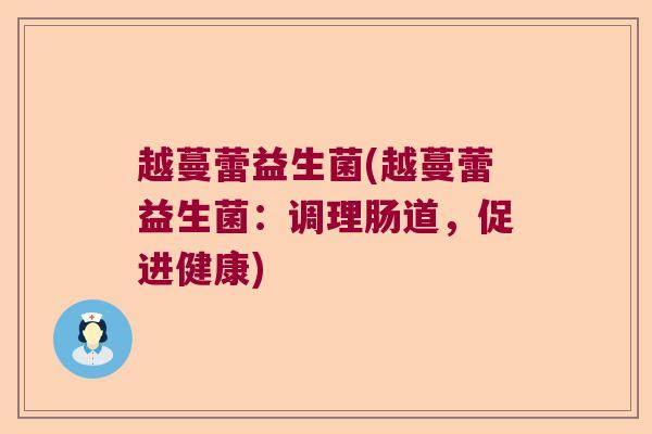 越蔓蕾益生菌(越蔓蕾益生菌:调理肠道,促进健康) 越蔓蕾益生菌(越蔓蕾益生菌:调理肠道,促进健康)