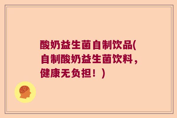 酸奶益生菌自制饮品(自制酸奶益生菌饮料,健康无负担!) 酸奶益生菌自制饮品(自制酸奶益生菌饮料,健康无负担!)