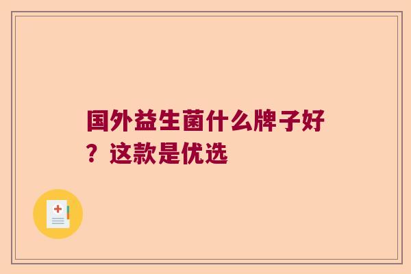 国外益生菌什么牌子好?这款是优选 国外益生菌什么牌子好?这款是优选