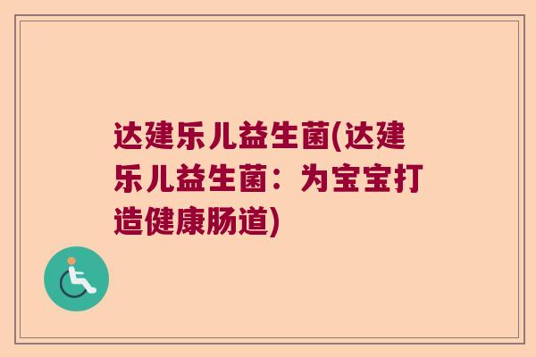 达建乐儿益生菌(达建乐儿益生菌:为宝宝打造健康肠道) 达建乐儿益生菌(达建乐儿益生菌:为宝宝打造健康肠道)