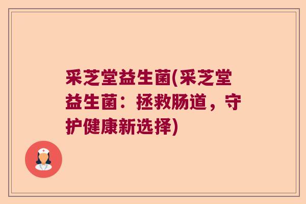 采芝堂益生菌(采芝堂益生菌:拯救肠道,守护健康新选择) 采芝堂益生菌(采芝堂益生菌:拯救肠道,守护健康新选择)