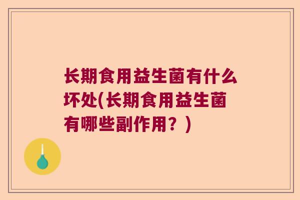 长期食用益生菌有什么坏处(长期食用益生菌有哪些副作用?) 长期食用益生菌有什么坏处(长期食用益生菌有哪些副作用?)