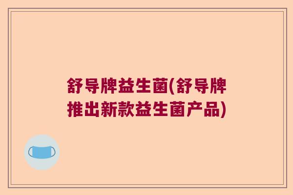 舒导牌益生菌(舒导牌推出新款益生菌产品)