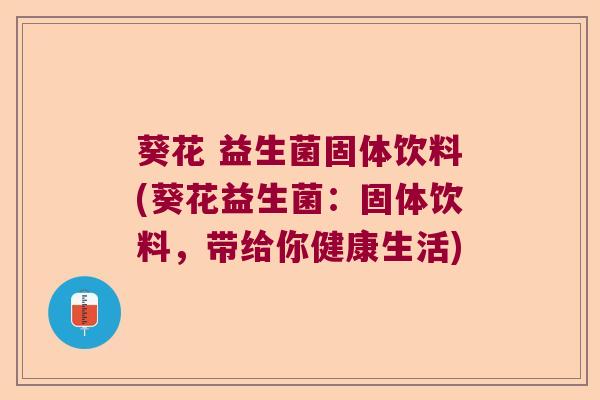 葵花 益生菌固体饮料(葵花益生菌：固体饮料，带给你健康生活)