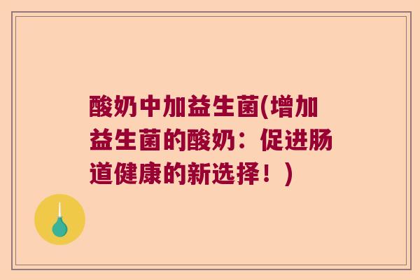 酸奶中加益生菌(增加益生菌的酸奶：促进肠道健康的新选择！)