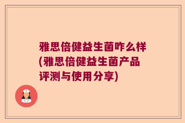 雅思倍健益生菌咋么样(雅思倍健益生菌产品评测与使用分享)