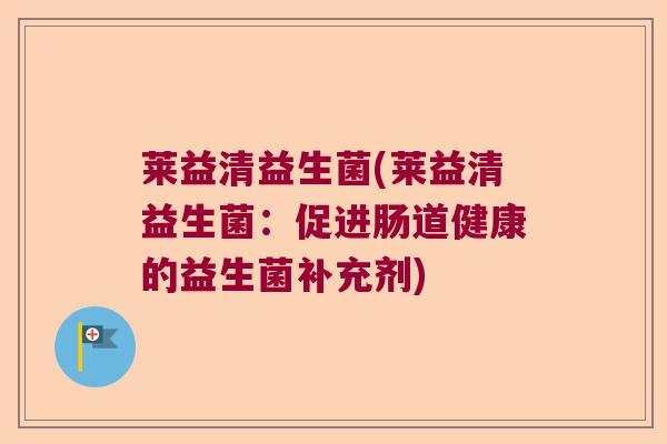 莱益清益生菌(莱益清益生菌:促进肠道健康的益生菌补充剂) 莱益清益生菌(莱益清益生菌:促进肠道健康的益生菌补充剂)