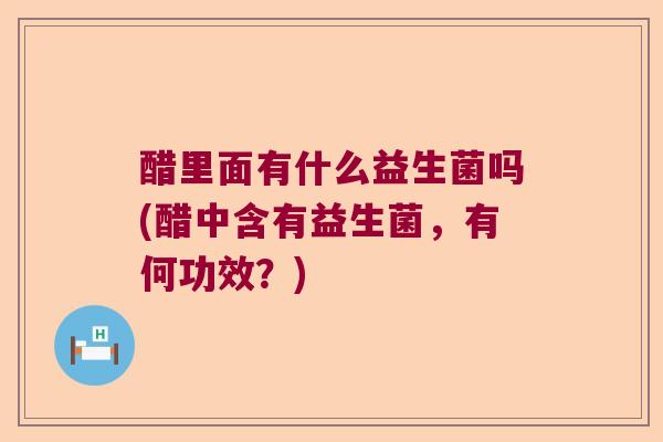 醋里面有什么益生菌吗(醋中含有益生菌，有何功效？)