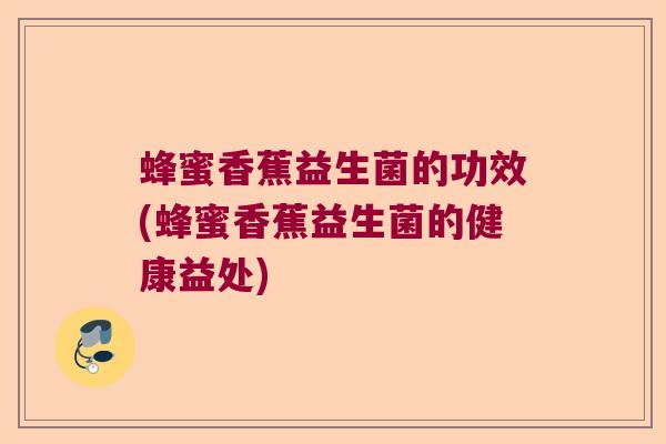 蜂蜜香蕉益生菌的功效(蜂蜜香蕉益生菌的健康益处)