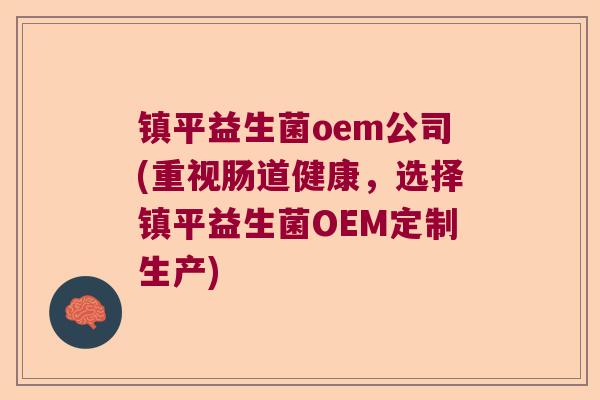 镇平益生菌oem公司(重视肠道健康,选择镇平益生菌OEM定制生产) 镇平益生菌oem公司(重视肠道健康,选择镇平益生菌OEM定制生产)