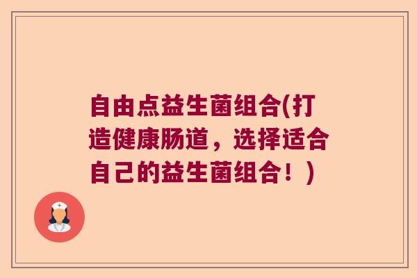 自由点益生菌组合(打造健康肠道，选择适合自己的益生菌组合！)
