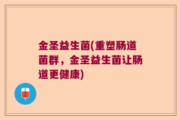 金圣益生菌(重塑肠道菌群，金圣益生菌让肠道更健康)