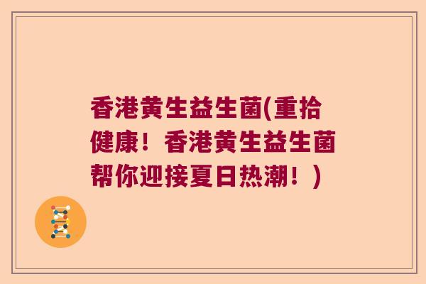 香港黄生益生菌(重拾健康！香港黄生益生菌帮你迎接夏日热潮！)