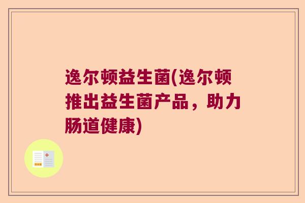 逸尔顿益生菌(逸尔顿推出益生菌产品，助力肠道健康)