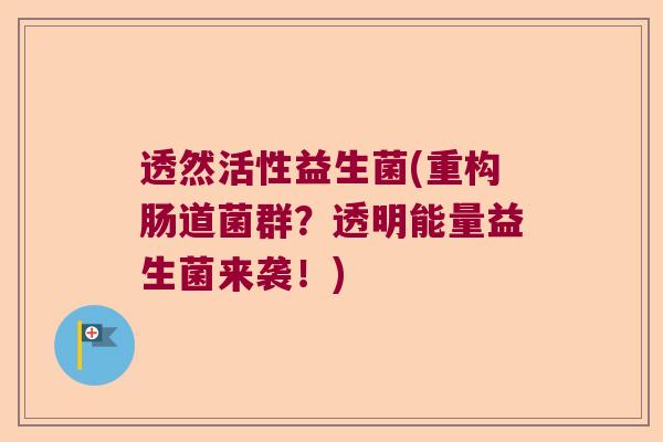 透然活性益生菌(重构肠道菌群？透明能量益生菌来袭！)