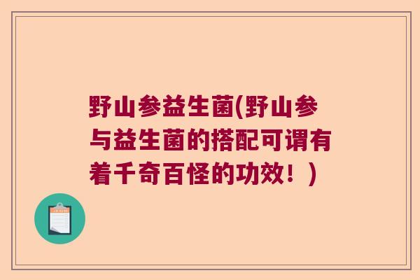 野山参益生菌(野山参与益生菌的搭配可谓有着千奇百怪的功效!) 野山参益生菌(野山参与益生菌的搭配可谓有着千奇百怪的功效!)