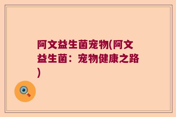 阿文益生菌宠物(阿文益生菌：宠物健康之路)