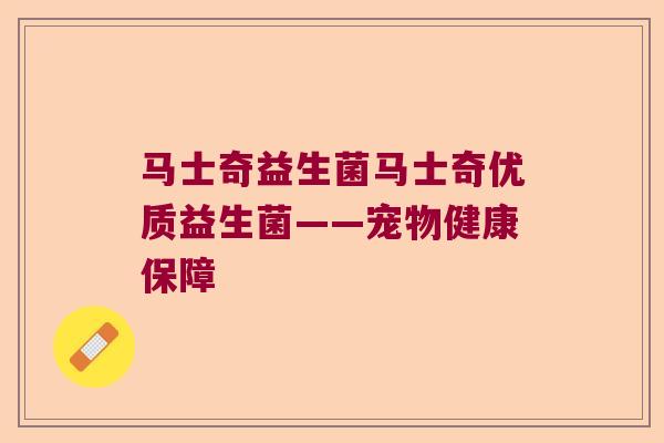 马士奇益生菌马士奇优质益生菌——宠物健康保障 马士奇益生菌马士奇优质益生菌——宠物健康保障