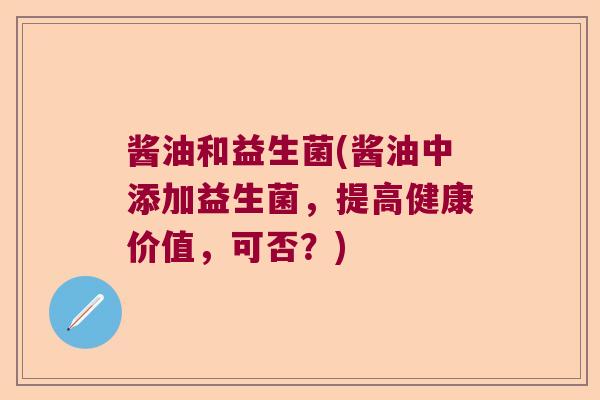 酱油和益生菌(酱油中添加益生菌,提高健康价值,可否?) 酱油和益生菌(酱油中添加益生菌,提高健康价值,可否?)