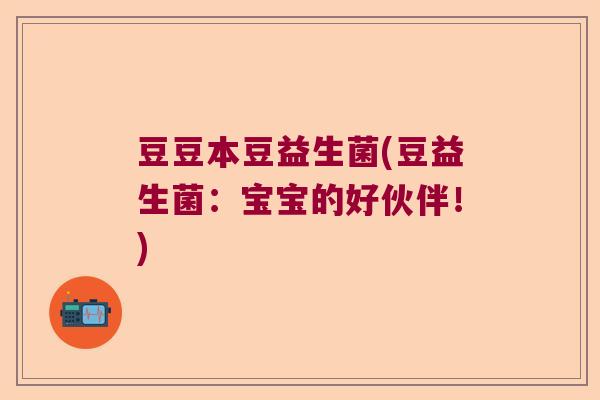 豆豆本豆益生菌(豆益生菌:宝宝的好伙伴!) 豆豆本豆益生菌(豆益生菌:宝宝的好伙伴!)