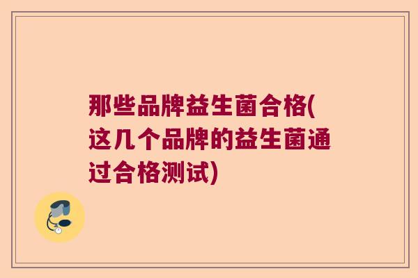 那些品牌益生菌合格(这几个品牌的益生菌通过合格测试) 那些品牌益生菌合格(这几个品牌的益生菌通过合格测试)
